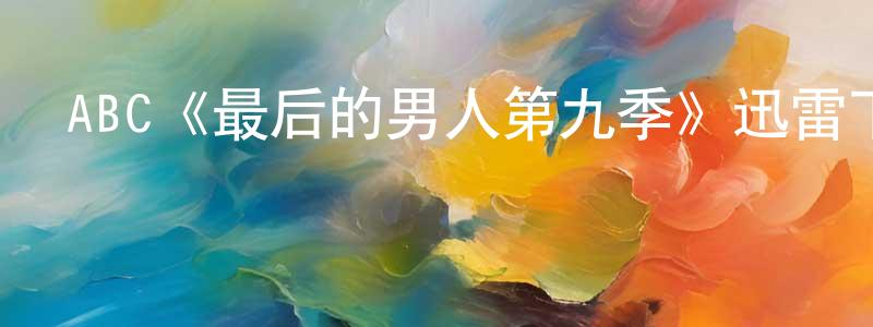 陳開靈發布ABC《最后的男人第九季》迅雷下載/在線觀看/百度云-都市/情感-美劇天堂